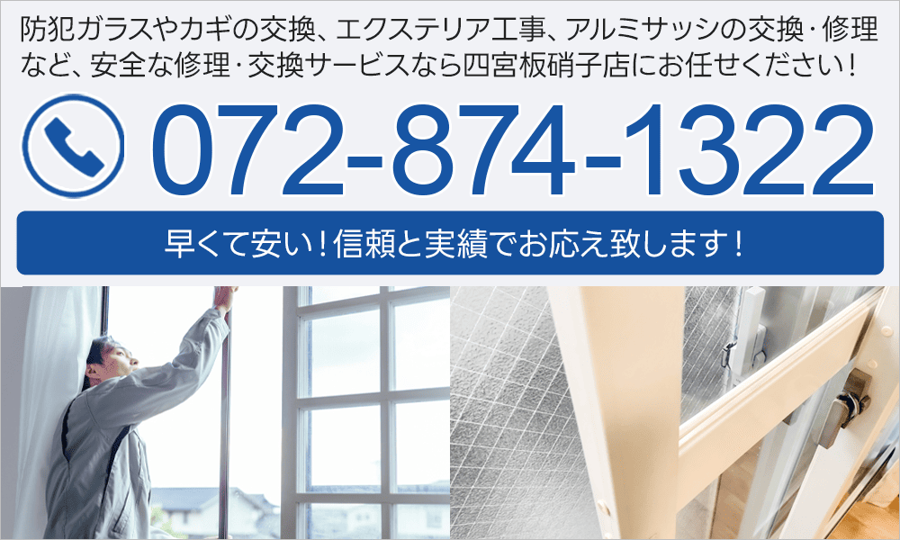 防犯ガラスやカギの交換、エクステリア工事、アルミサッシの交換・修理など、安全な修理・交換サービスなら四宮板硝子店にお任せください！072-874-1322 早くて安い！信頼と実績でお応え致します！